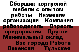 Сборщик корпусной мебели с опытом работы › Название организации ­ Компания-работодатель › Отрасль предприятия ­ Другое › Минимальный оклад ­ 30 000 - Все города Работа » Вакансии   . Тульская обл.,Тула г.